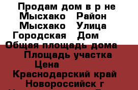 Продам дом в р-не Мысхако › Район ­ Мысхако › Улица ­ Городская › Дом ­ 4 › Общая площадь дома ­ 247 › Площадь участка ­ 400 › Цена ­ 16 800 000 - Краснодарский край, Новороссийск г. Недвижимость » Дома, коттеджи, дачи продажа   
